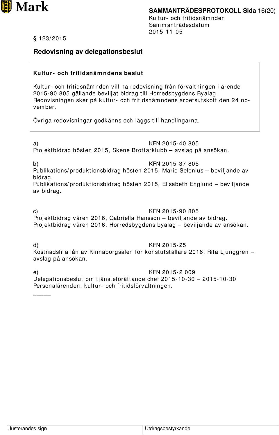 a) KFN 2015-40 805 Projektbidrag hösten 2015, Skene Brottarklubb avslag på ansökan. b) KFN 2015-37 805 Publikations/produktionsbidrag hösten 2015, Marie Selenius beviljande av bidrag.