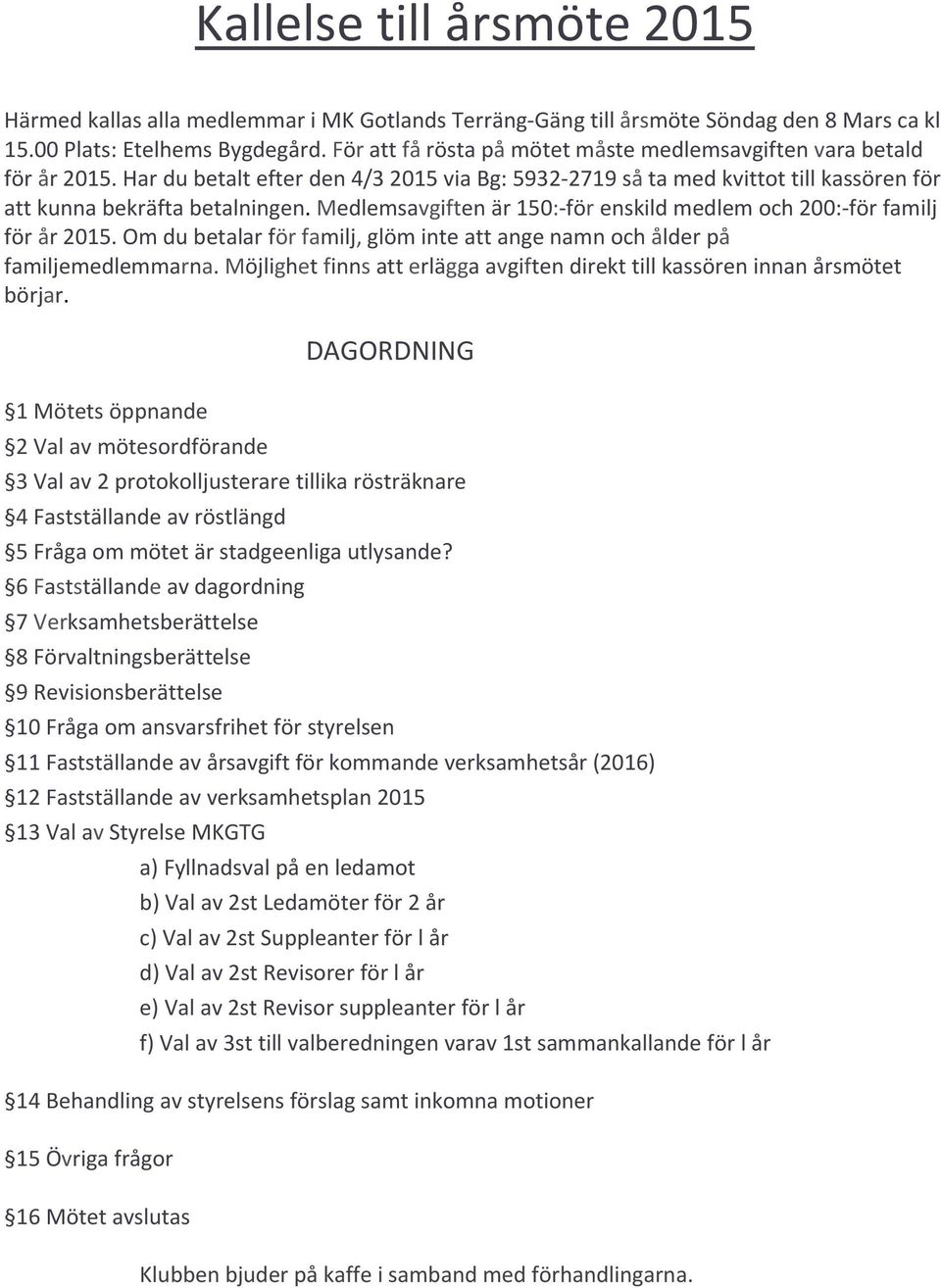 Medlemsavgiften är 150: för enskild medlem och 200: för familj för år 2015. Om du betalar för familj, glöm inte att ange namn och ålder på familjemedlemmarna.