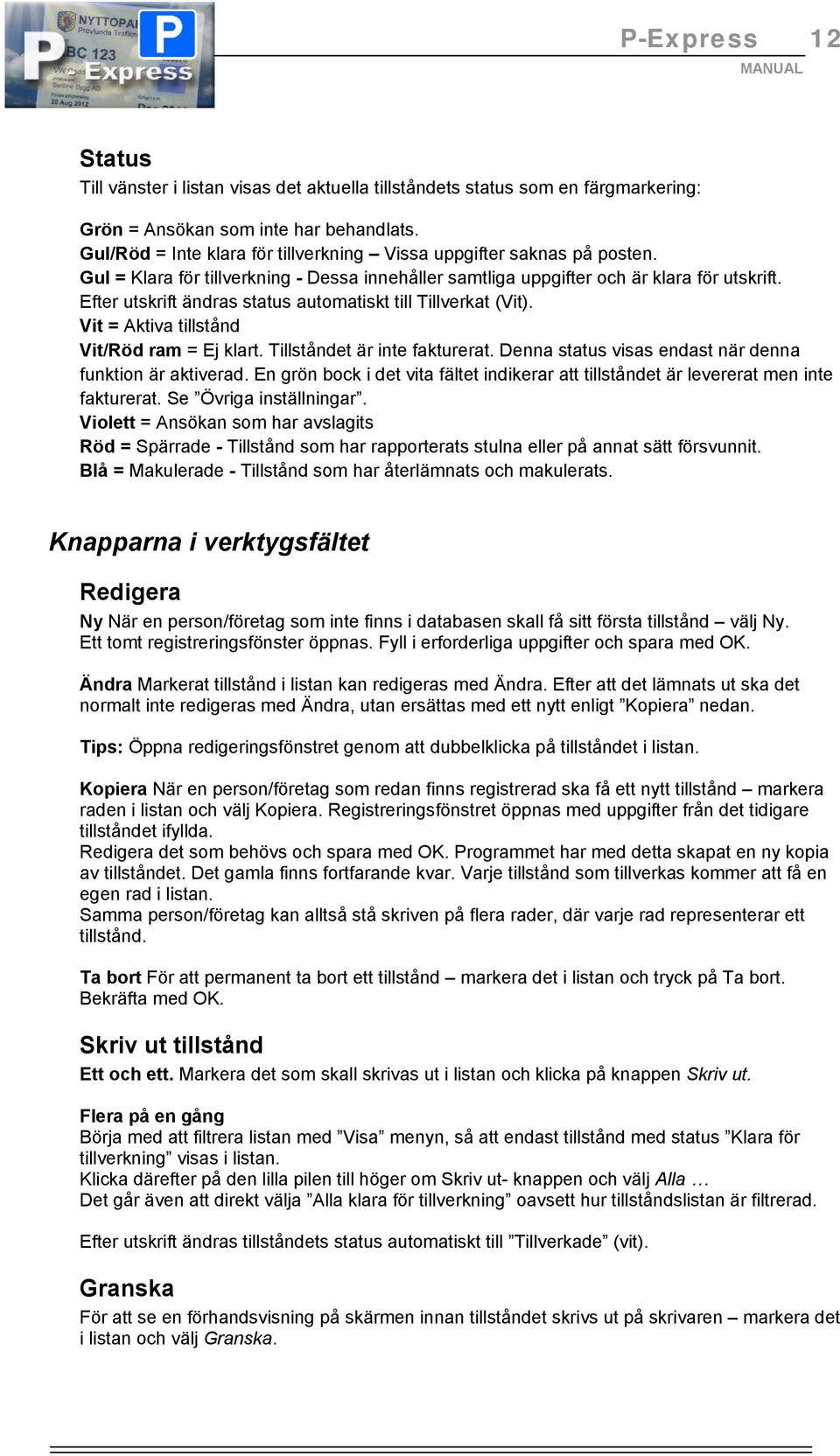Efter utskrift ändras status automatiskt till Tillverkat (Vit). Vit = Aktiva tillstånd Vit/Röd ram = Ej klart. Tillståndet är inte fakturerat.