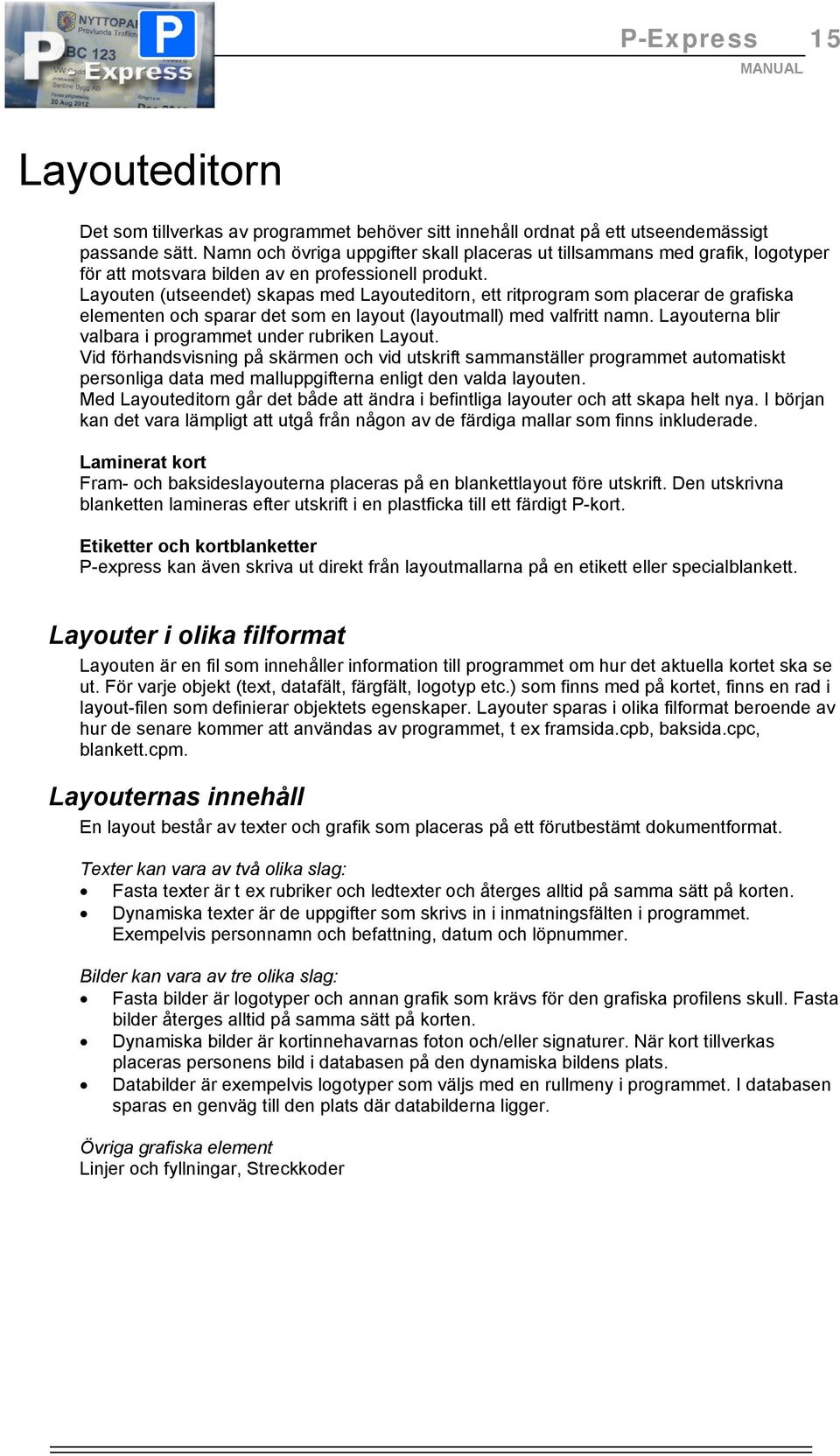 Layouten (utseendet) skapas med Layouteditorn, ett ritprogram som placerar de grafiska elementen och sparar det som en layout (layoutmall) med valfritt namn.