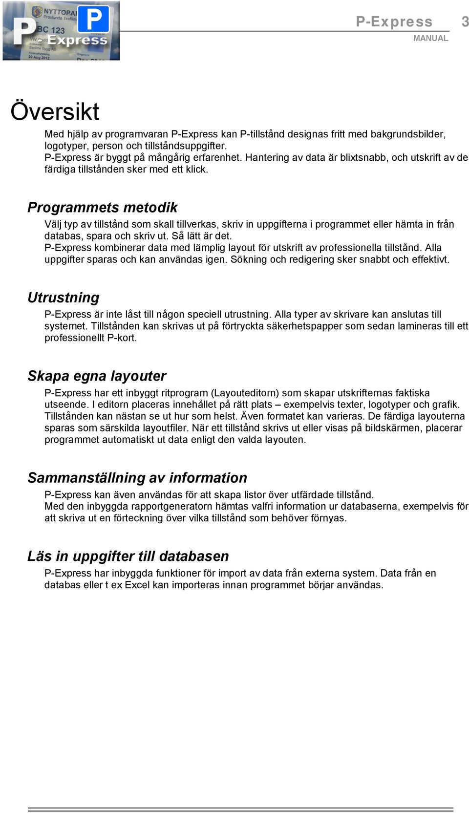 Programmets metodik Välj typ av tillstånd som skall tillverkas, skriv in uppgifterna i programmet eller hämta in från databas, spara och skriv ut. Så lätt är det.