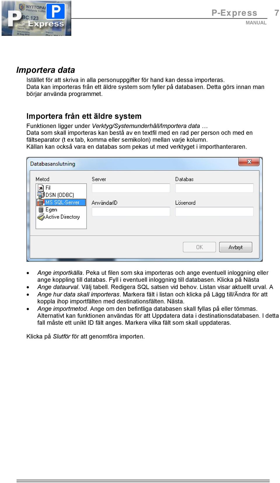 Importera från ett äldre system Funktionen ligger under Verktyg/Systemunderhåll/Importera data Data som skall importeras kan bestå av en textfil med en rad per person och med en fältseparator (t ex
