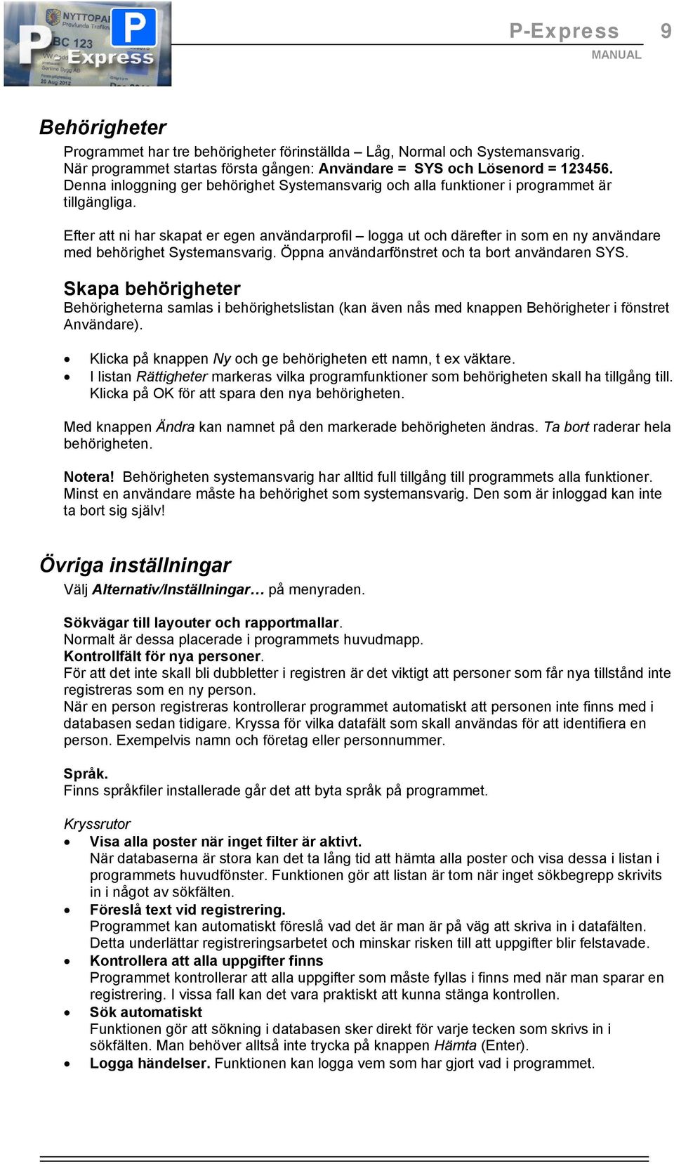Efter att ni har skapat er egen användarprofil logga ut och därefter in som en ny användare med behörighet Systemansvarig. Öppna användarfönstret och ta bort användaren SYS.