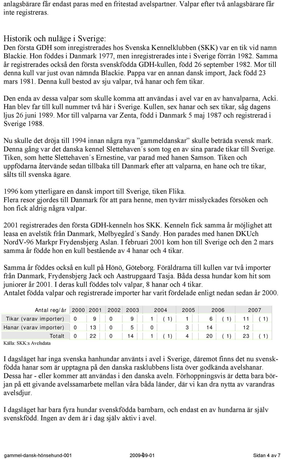 Hon föddes i Danmark 1977, men inregistrerades inte i Sverige förrän 1982. Samma år registrerades också den första svenskfödda GDH-kullen, född 26 september 1982.