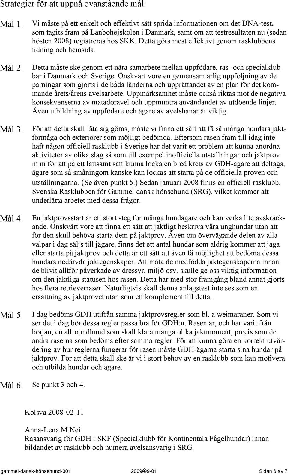 Detta måste ske genom ett nära samarbete mellan uppfödare, ras- och specialklubbar i Danmark och Sverige.