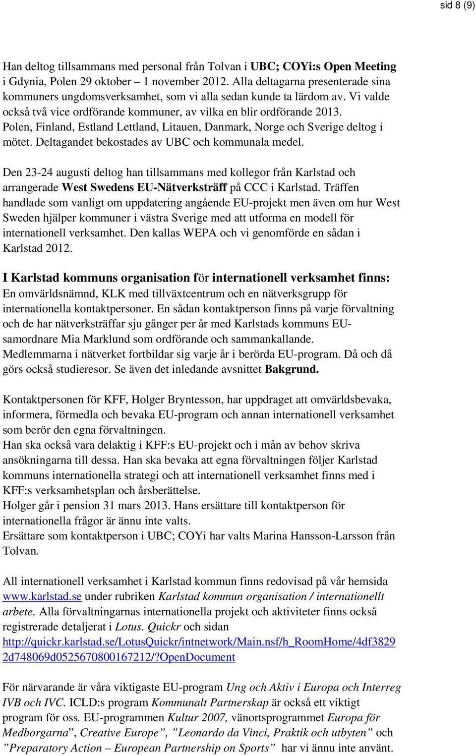 Polen, Finland, Estland Lettland, Litauen, Danmark, Norge och Sverige deltog i mötet. Deltagandet bekostades av UBC och kommunala medel.