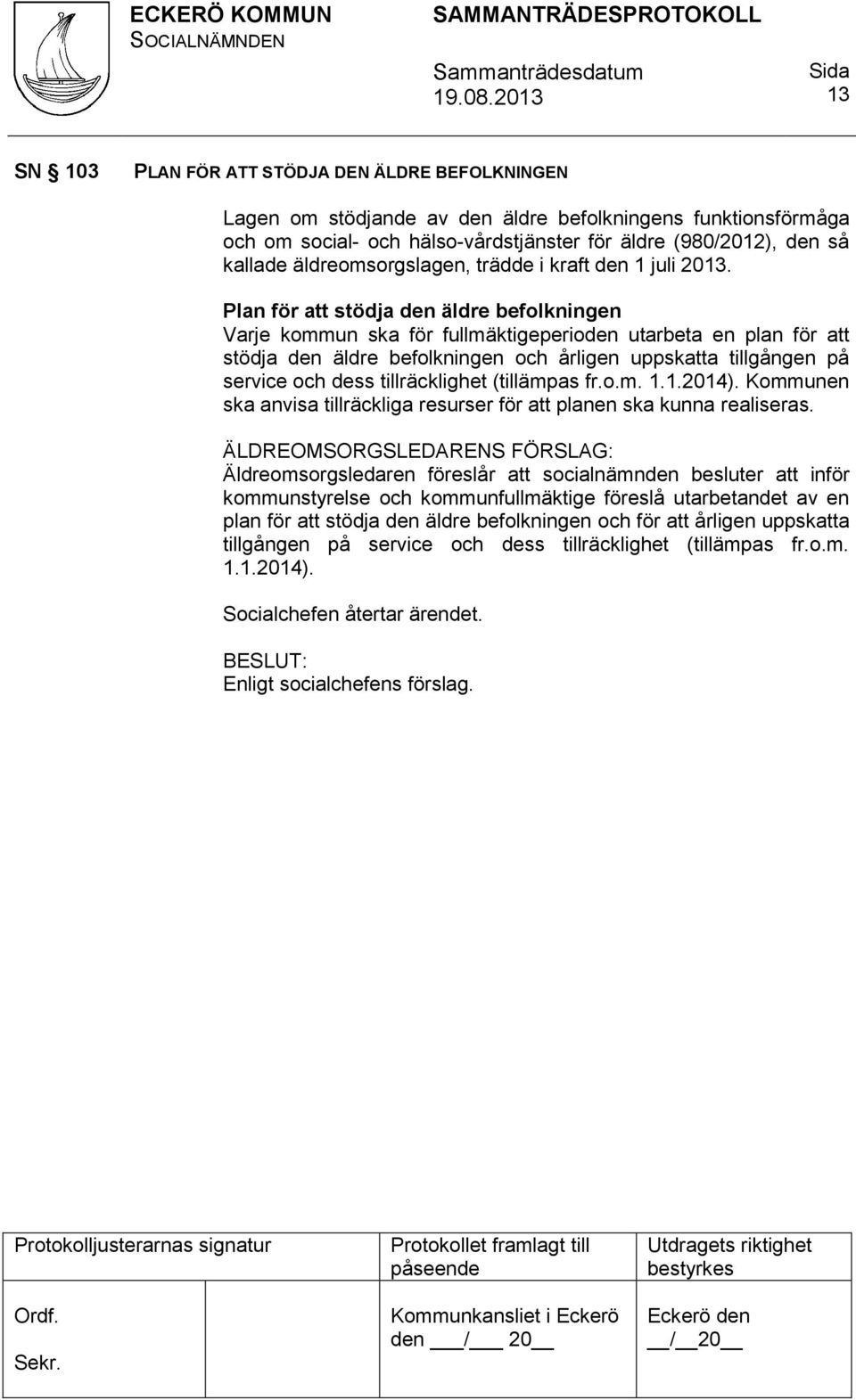 Plan för att stödja den äldre befolkningen Varje kommun ska för fullmäktigeperioden utarbeta en plan för att stödja den äldre befolkningen och årligen uppskatta tillgången på service och dess