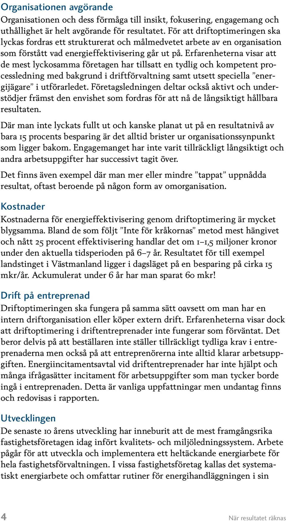 Erfarenheterna visar att de mest lyckosamma företagen har tillsatt en tydlig och kompetent processledning med bakgrund i driftförvaltning samt utsett speciella energijägare i utförarledet.