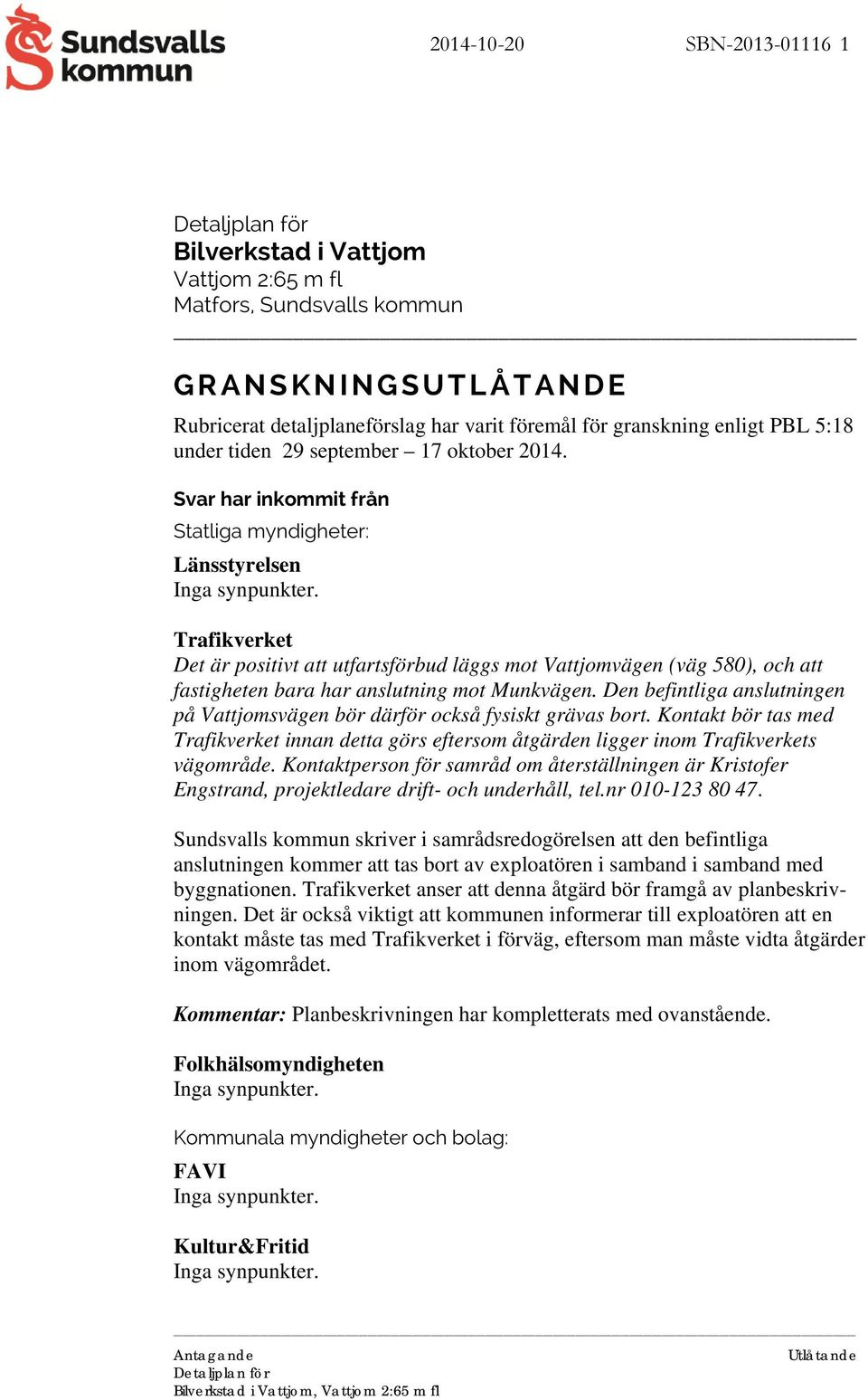 Trafikverket Det är positivt att utfartsförbud läggs mot Vattjomvägen (väg 580), och att fastigheten bara har anslutning mot Munkvägen.