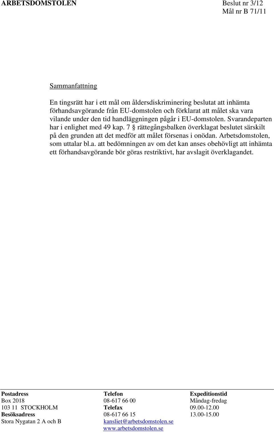 7 rättegångsbalken överklagat beslutet särskilt på den grunden att det medför att målet försenas i onödan. Arbetsdomstolen, som uttalar bl.a. att bedömningen av om det kan anses obehövligt att inhämta ett förhandsavgörande bör göras restriktivt, har avslagit överklagandet.