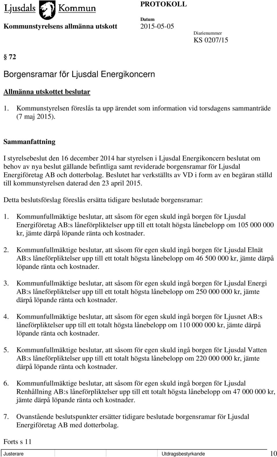 dotterbolag. Beslutet har verkställts av VD i form av en begäran ställd till kommunstyrelsen daterad den 23 april 2015. Detta beslutsförslag föreslås ersätta tidigare beslutade borgensramar: 1.