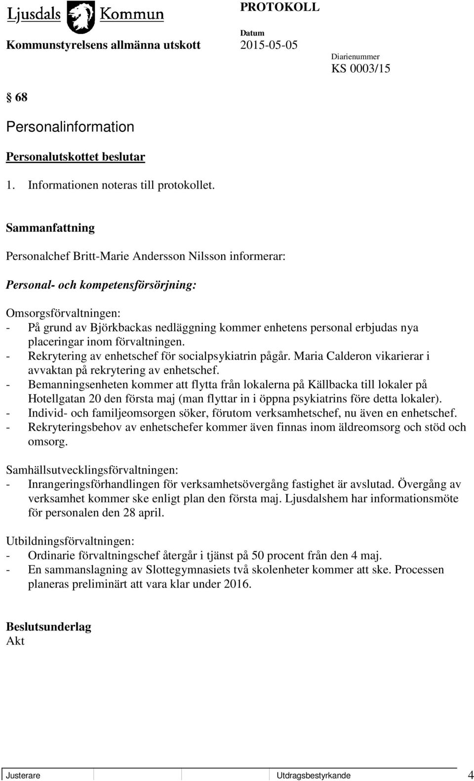 placeringar inom förvaltningen. - Rekrytering av enhetschef för socialpsykiatrin pågår. Maria Calderon vikarierar i avvaktan på rekrytering av enhetschef.