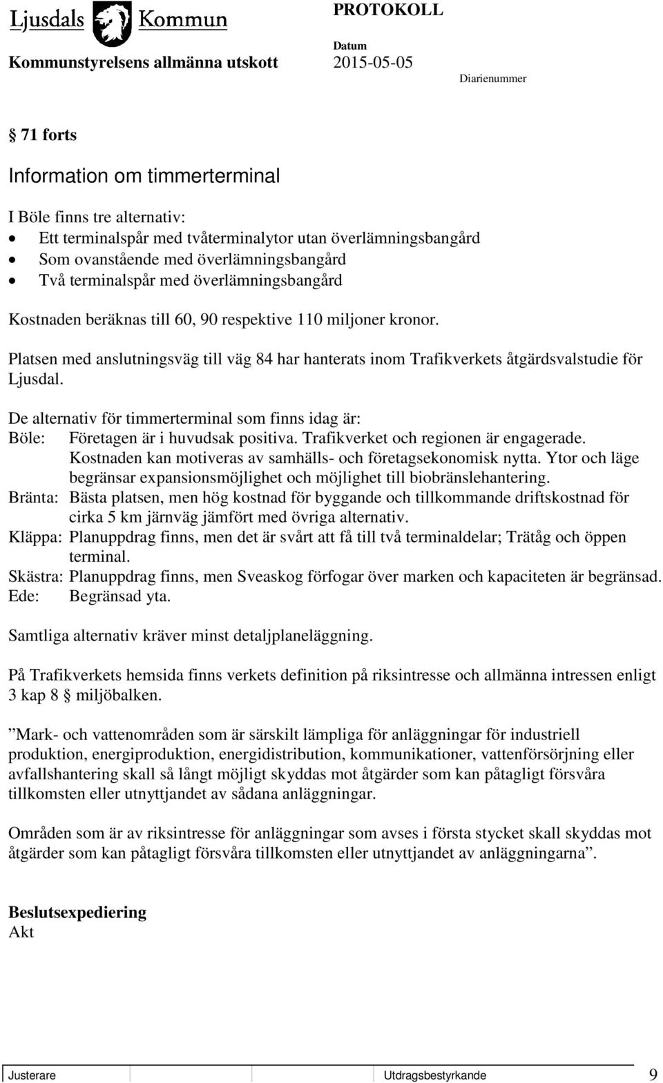 De alternativ för timmerterminal som finns idag är: Böle: Företagen är i huvudsak positiva. Trafikverket och regionen är engagerade. Kostnaden kan motiveras av samhälls- och företagsekonomisk nytta.