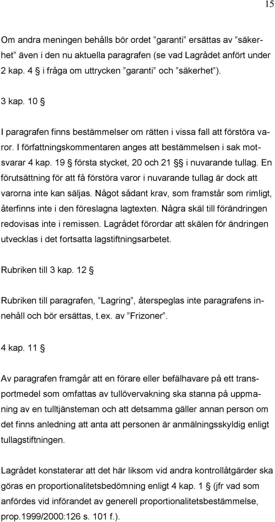 En förutsättning för att få förstöra varor i nuvarande tullag är dock att varorna inte kan säljas. Något sådant krav, som framstår som rimligt, återfinns inte i den föreslagna lagtexten.