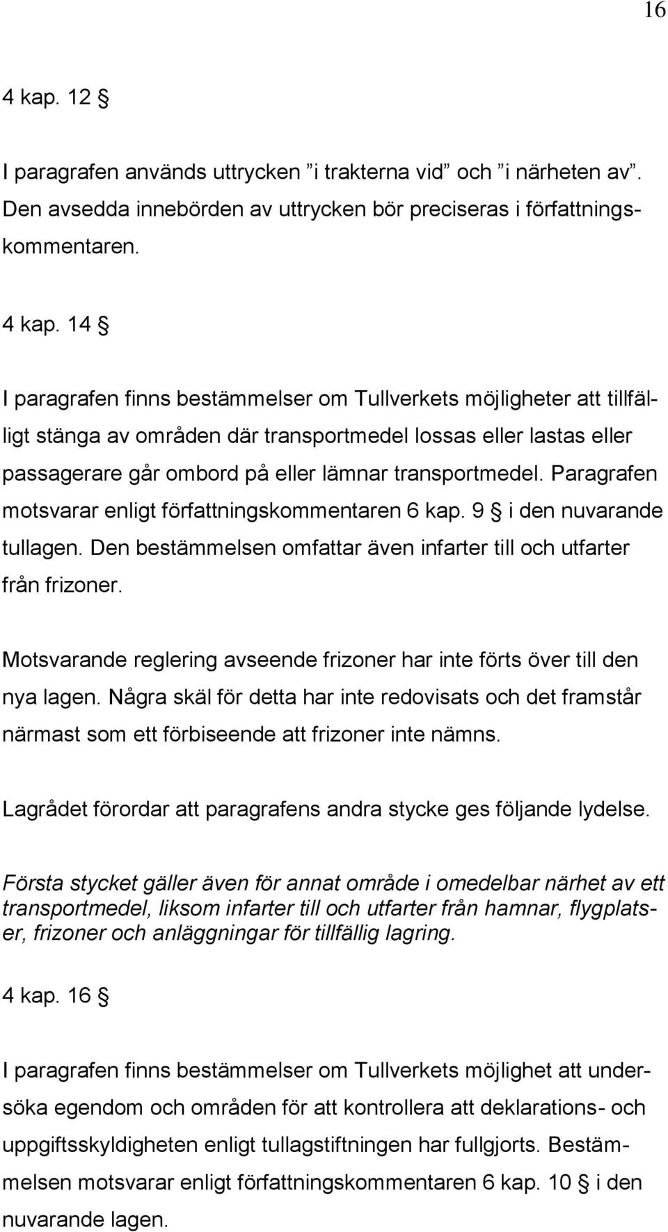 14 I paragrafen finns bestämmelser om Tullverkets möjligheter att tillfälligt stänga av områden där transportmedel lossas eller lastas eller passagerare går ombord på eller lämnar transportmedel.