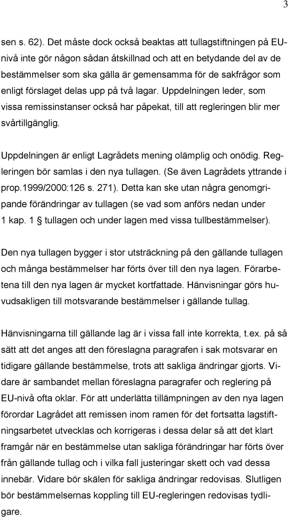 förslaget delas upp på två lagar. Uppdelningen leder, som vissa remissinstanser också har påpekat, till att regleringen blir mer svårtillgänglig.