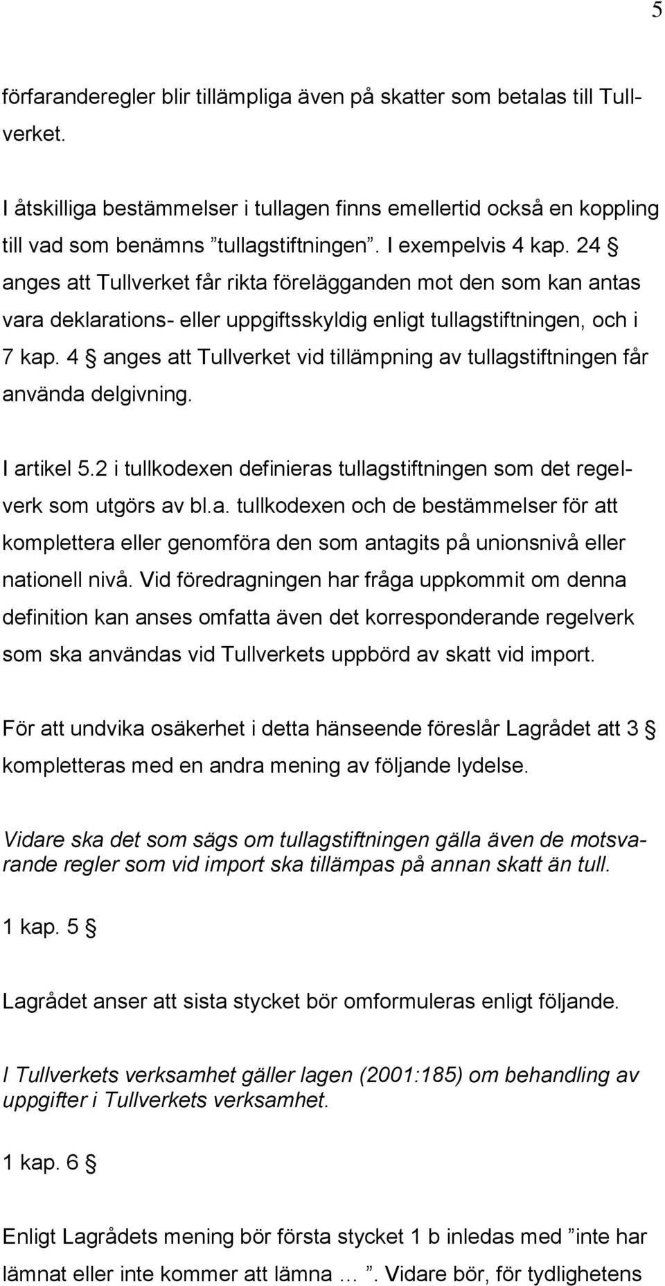 4 anges att Tullverket vid tillämpning av tullagstiftningen får använda delgivning. I artikel 5.2 i tullkodexen definieras tullagstiftningen som det regelverk som utgörs av bl.a. tullkodexen och de bestämmelser för att komplettera eller genomföra den som antagits på unionsnivå eller nationell nivå.