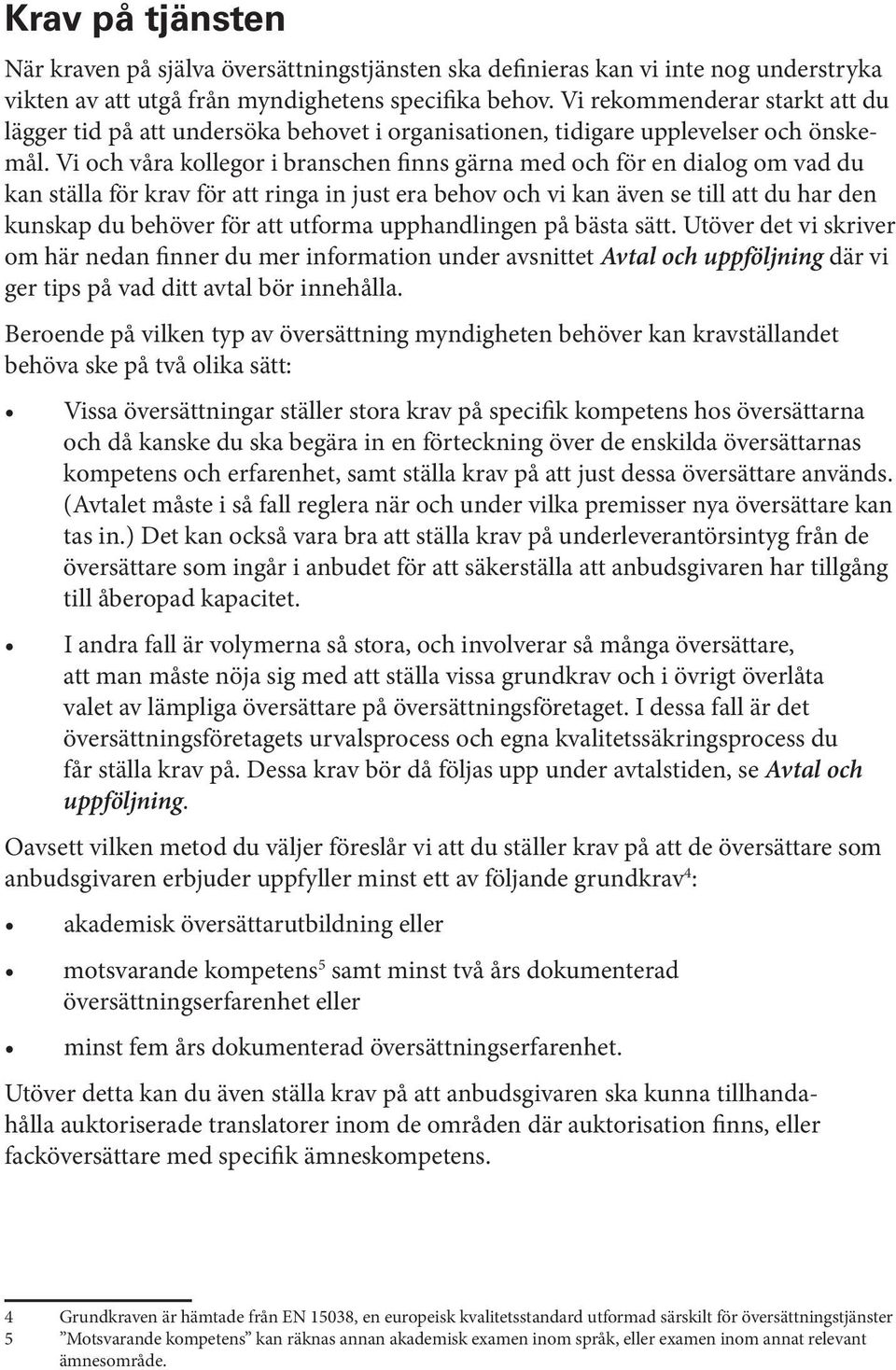 Vi och våra kollegor i branschen finns gärna med och för en dialog om vad du kan ställa för krav för att ringa in just era behov och vi kan även se till att du har den kunskap du behöver för att