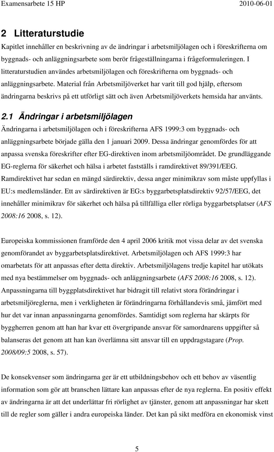 Material från Arbetsmiljöverket har varit till god hjälp, eftersom ändringarna beskrivs på ett utförligt sätt och även Arbetsmiljöverkets hemsida har använts. 2.