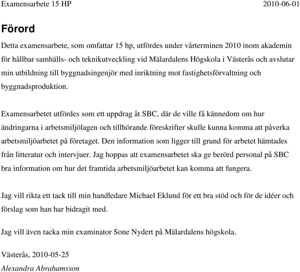 Examensarbetet utfördes som ett uppdrag åt SBC, där de ville få kännedom om hur ändringarna i arbetsmiljölagen och tillhörande föreskrifter skulle kunna komma att påverka arbetsmiljöarbetet på