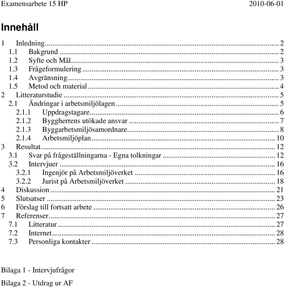 .. 12 3.1 Svar på frågeställningarna - Egna tolkningar... 12 3.2 Intervjuer... 16 3.2.1 Ingenjör på Arbetsmiljöverket... 16 3.2.2 Jurist på Arbetsmiljöverket... 18 4 Diskussion.