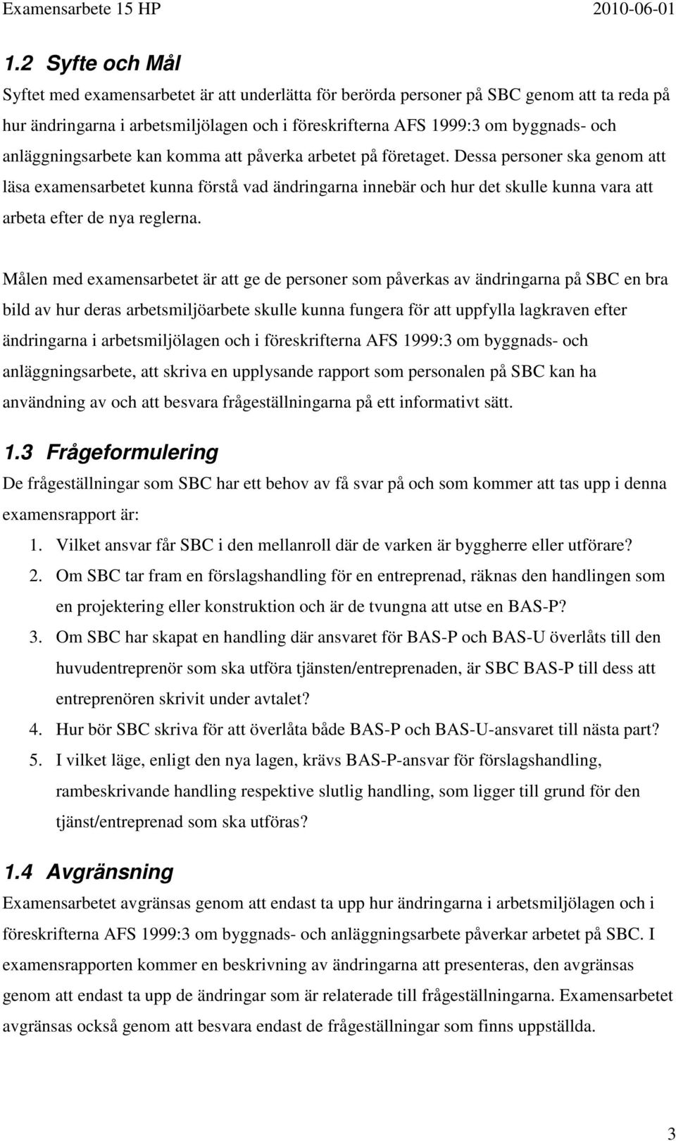 Dessa personer ska genom att läsa examensarbetet kunna förstå vad ändringarna innebär och hur det skulle kunna vara att arbeta efter de nya reglerna.