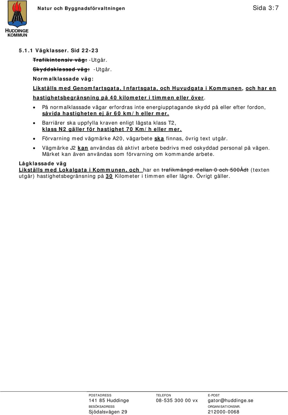 På normalklassade vägar erfordras inte energiupptagande skydd på eller efter fordon, såvida hastigheten ej är 60 km/h eller mer.