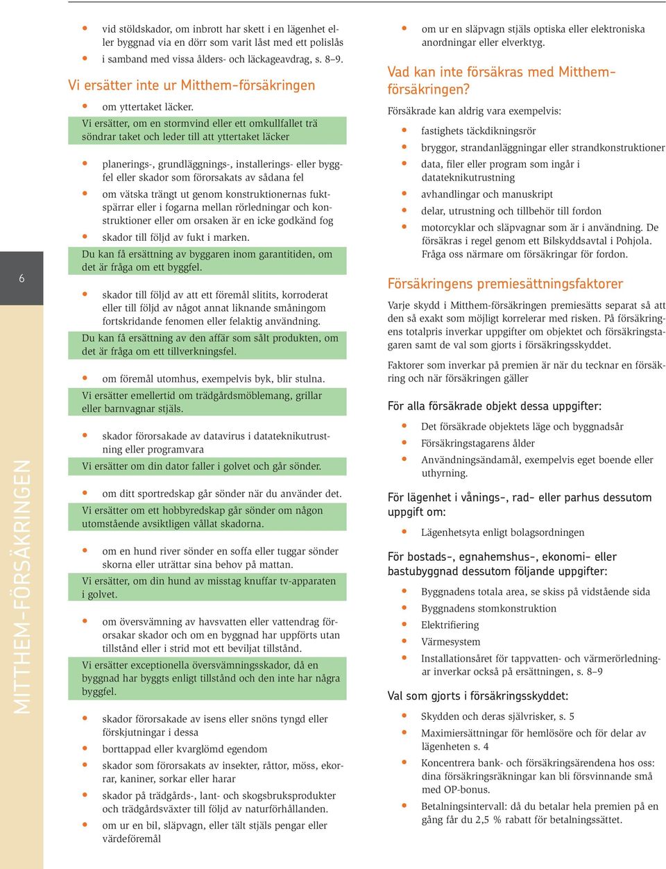 Vi ersätter, om en stormvind eller ett omkullfallet trä söndrar taket och leder till att yttertaket läcker planerings-, grundläggnings-, installerings- eller byggfel eller skador som förorsakats av