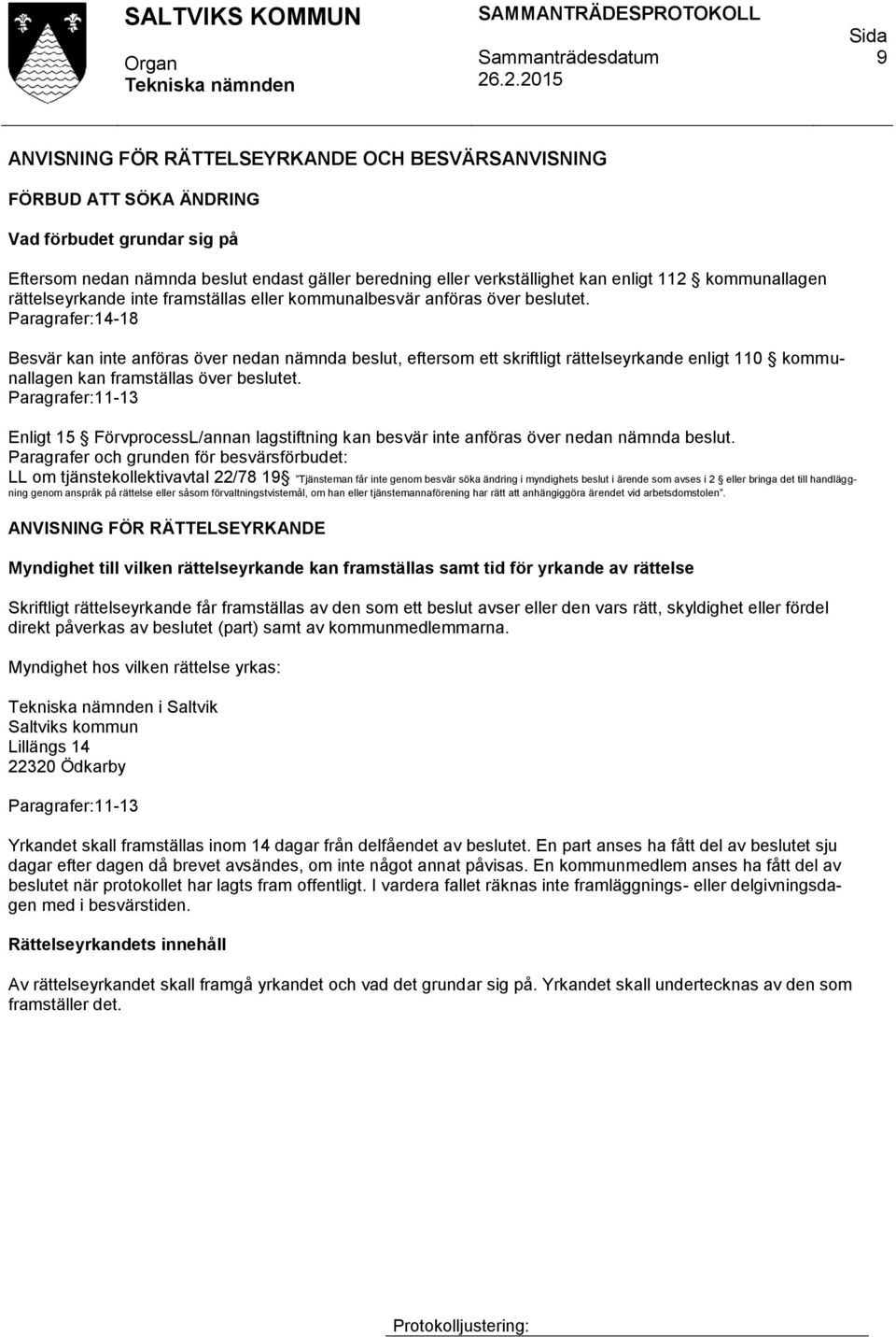 Paragrafer:14-18 Besvär kan inte anföras över nedan nämnda beslut, eftersom ett skriftligt rättelseyrkande enligt 110 kommunallagen kan framställas över beslutet.