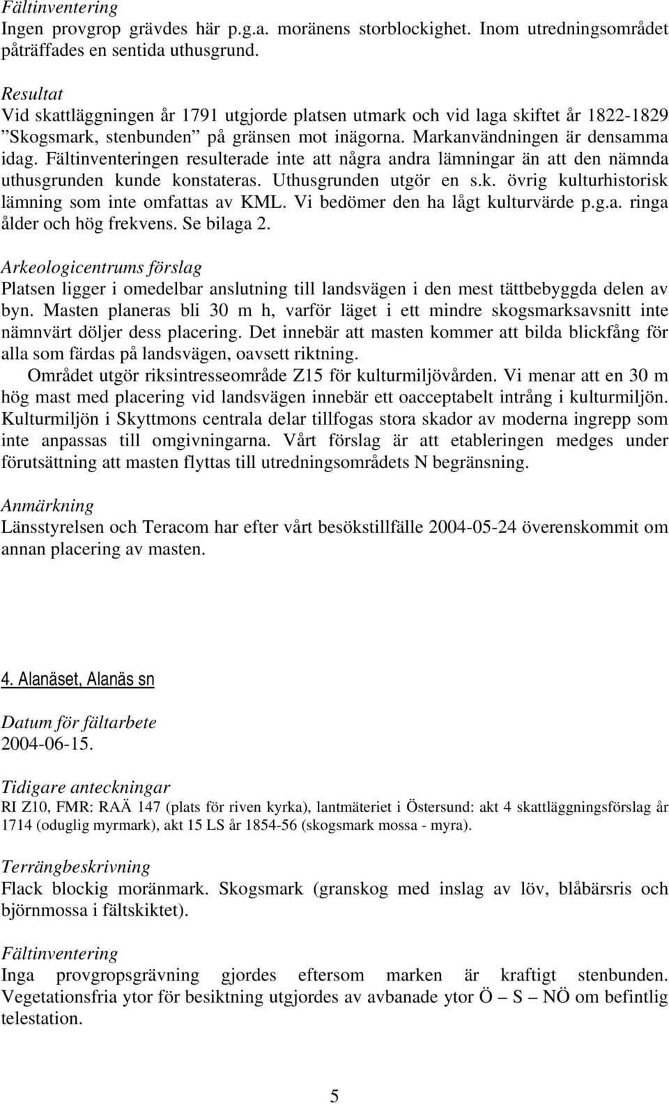 Fältinventeringen resulterade inte att några andra lämningar än att den nämnda uthusgrunden kunde konstateras. Uthusgrunden utgör en s.k. övrig kulturhistorisk lämning som inte omfattas av KML.