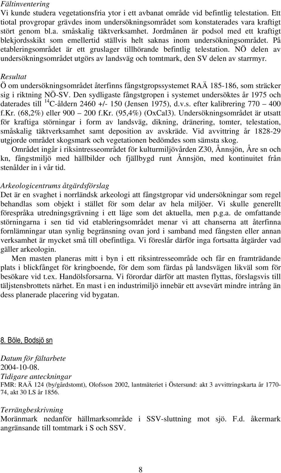 Jordmånen är podsol med ett kraftigt blekjordsskikt som emellertid ställvis helt saknas inom undersökningsområdet. På etableringsområdet är ett gruslager tillhörande befintlig telestation.