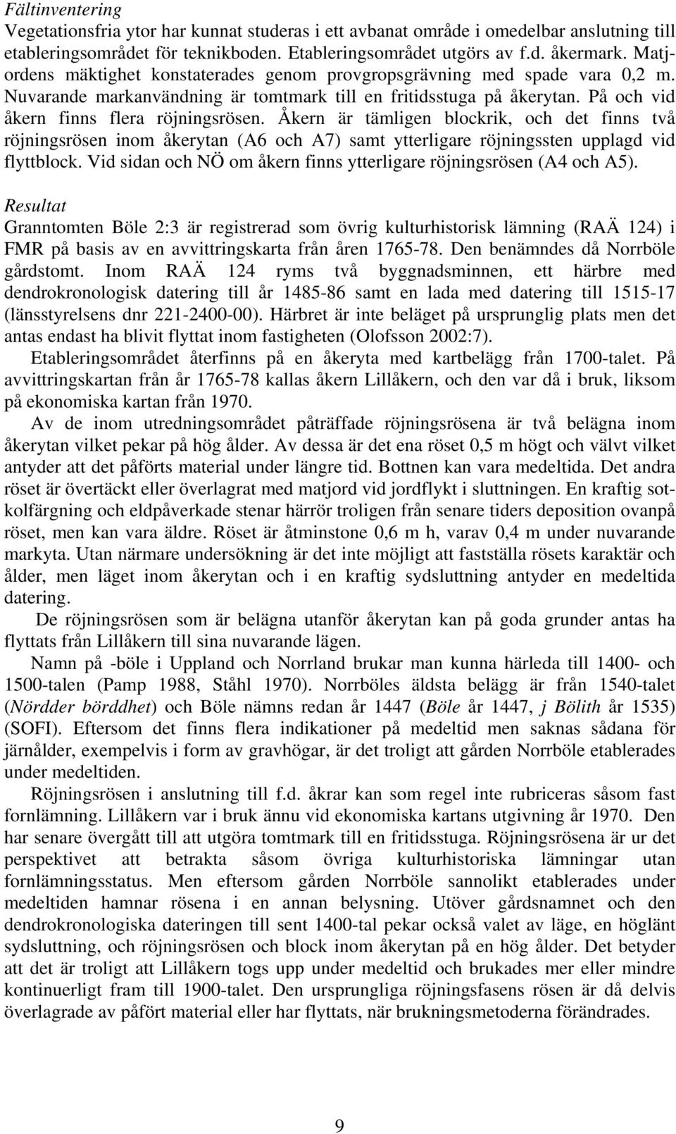 Åkern är tämligen blockrik, och det finns två röjningsrösen inom åkerytan (A6 och A7) samt ytterligare röjningssten upplagd vid flyttblock.