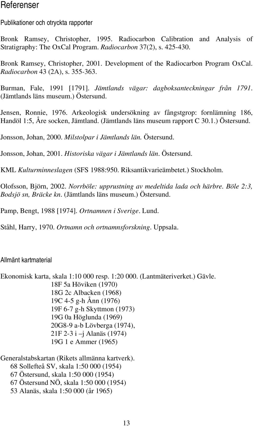 (Jämtlands läns museum.) Östersund. Jensen, Ronnie, 1976. Arkeologisk undersökning av fångstgrop: fornlämning 186, Handöl 1:5, Åre socken, Jämtland. (Jämtlands läns museum rapport C 30.1.) Östersund. Jonsson, Johan, 2000.