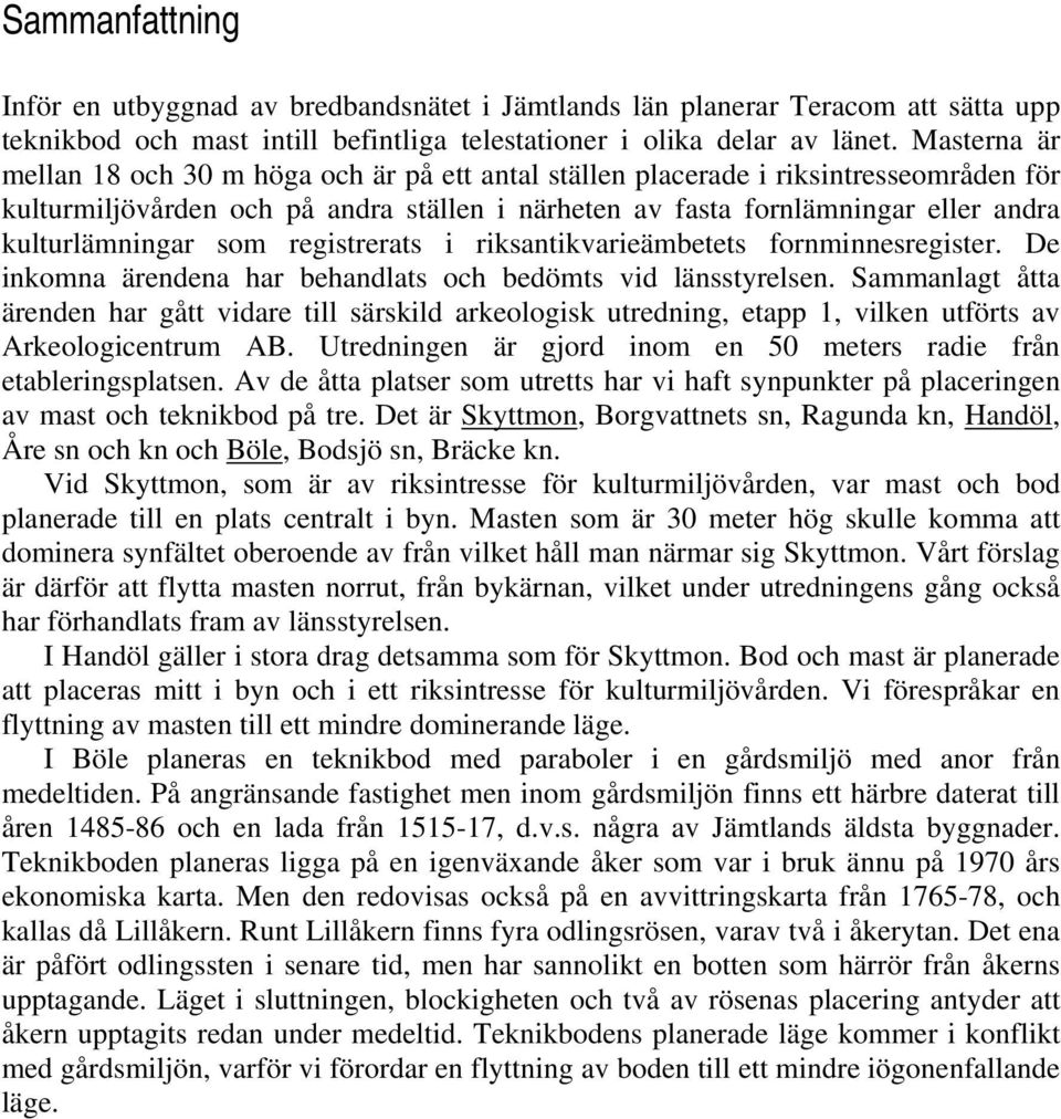 kulturlämningar som registrerats i riksantikvarieämbetets fornminnesregister. De inkomna ärendena har behandlats och bedömts vid länsstyrelsen.