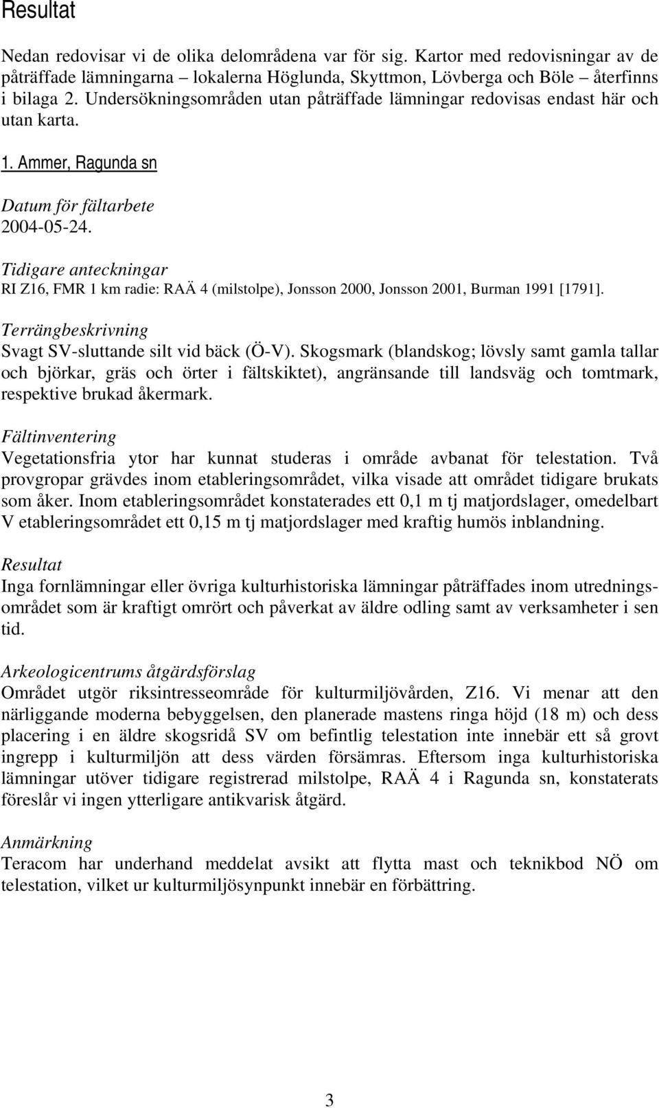 Tidigare anteckningar RI Z16, FMR 1 km radie: RAÄ 4 (milstolpe), Jonsson 2000, Jonsson 2001, Burman 1991 [1791]. Terrängbeskrivning Svagt SV-sluttande silt vid bäck (Ö-V).