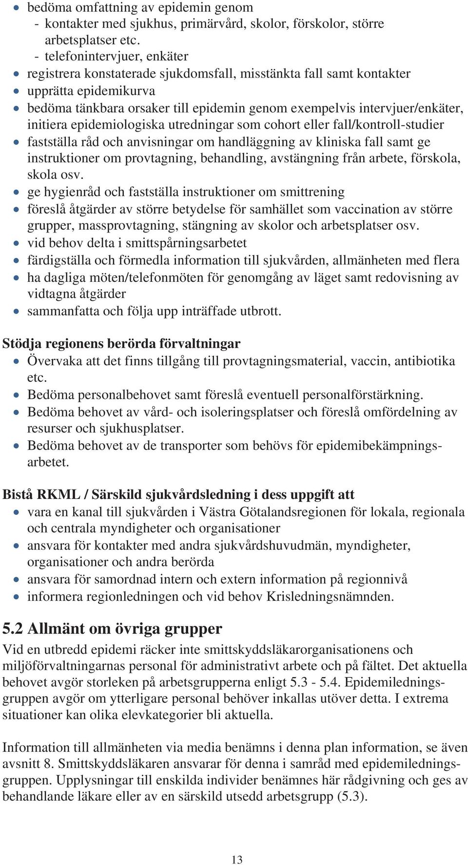 initiera epidemiologiska utredningar som cohort eller fall/kontroll-studier fastställa råd och anvisningar om handläggning av kliniska fall samt ge instruktioner om provtagning, behandling,