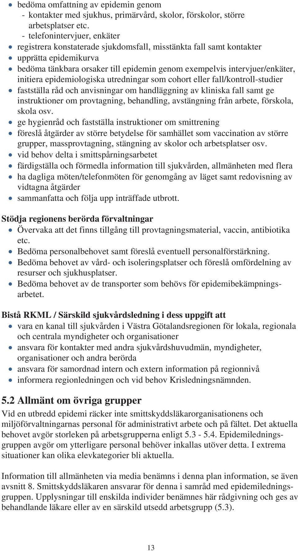 initiera epidemiologiska utredningar som cohort eller fall/kontroll-studier fastställa råd och anvisningar om handläggning av kliniska fall samt ge instruktioner om provtagning, behandling,