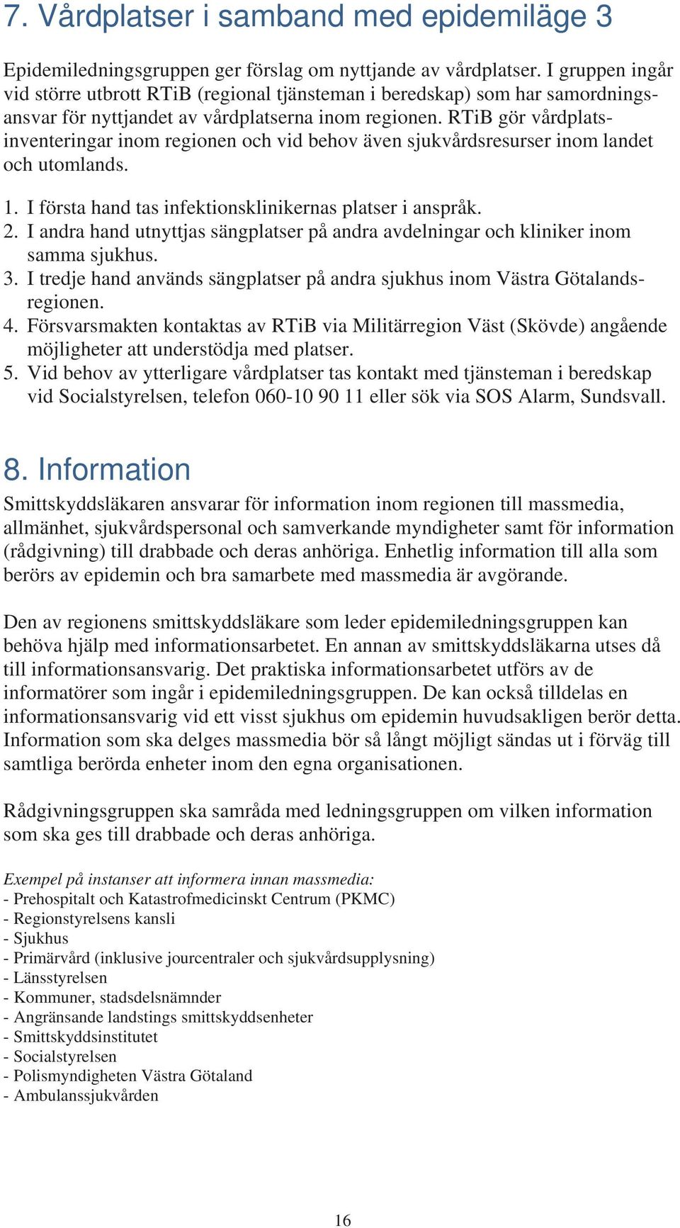 RTiB gör vårdplatsinventeringar inom regionen och vid behov även sjukvårdsresurser inom landet och utomlands. 1. I första hand tas infektionsklinikernas platser i anspråk. 2.