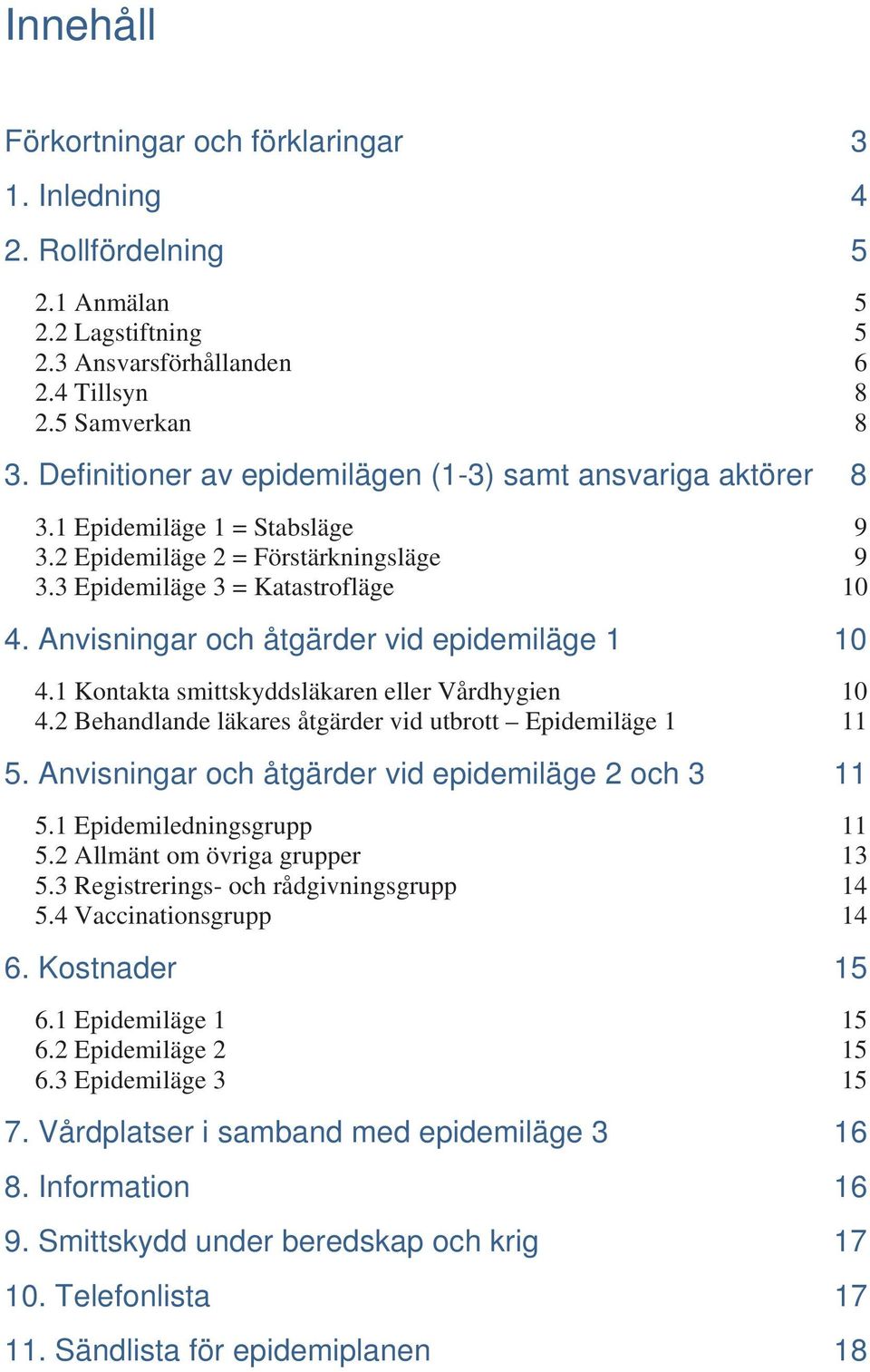 Anvisningar och åtgärder vid epidemiläge 1 10 4.1 Kontakta smittskyddsläkaren eller Vårdhygien 10 4.2 Behandlande läkares åtgärder vid utbrott Epidemiläge 1 11 5.