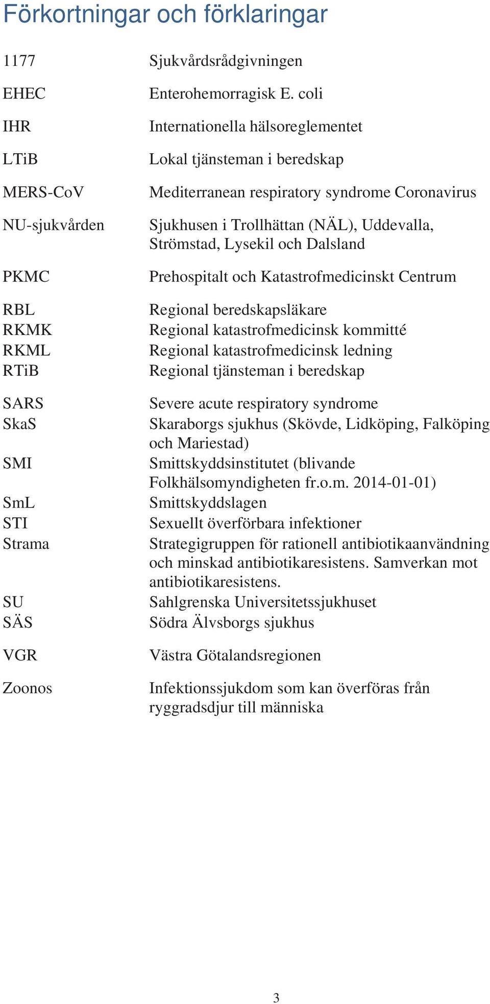 Prehospitalt och Katastrofmedicinskt Centrum Regional beredskapsläkare Regional katastrofmedicinsk kommitté Regional katastrofmedicinsk ledning Regional tjänsteman i beredskap Severe acute