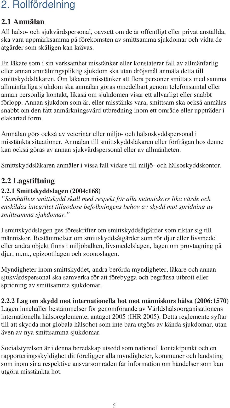 krävas. En läkare som i sin verksamhet misstänker eller konstaterar fall av allmänfarlig eller annan anmälningspliktig sjukdom ska utan dröjsmål anmäla detta till smittskyddsläkaren.