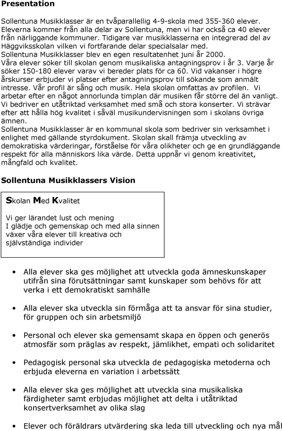 Våra elever söker till skolan genom musikaliska antagningsprov i år 3. Varje år söker 150-180 elever varav vi bereder plats för ca 60.