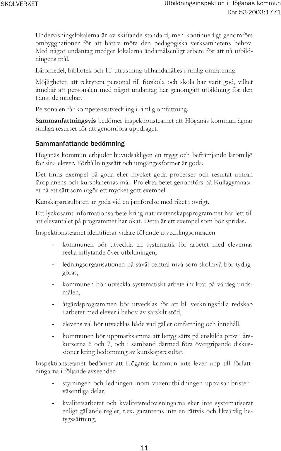 Möjligheten att rekrytera personal till förskola och skola har varit god, vilket innebär att personalen med något undantag har genomgått utbildning för den tjänst de innehar.