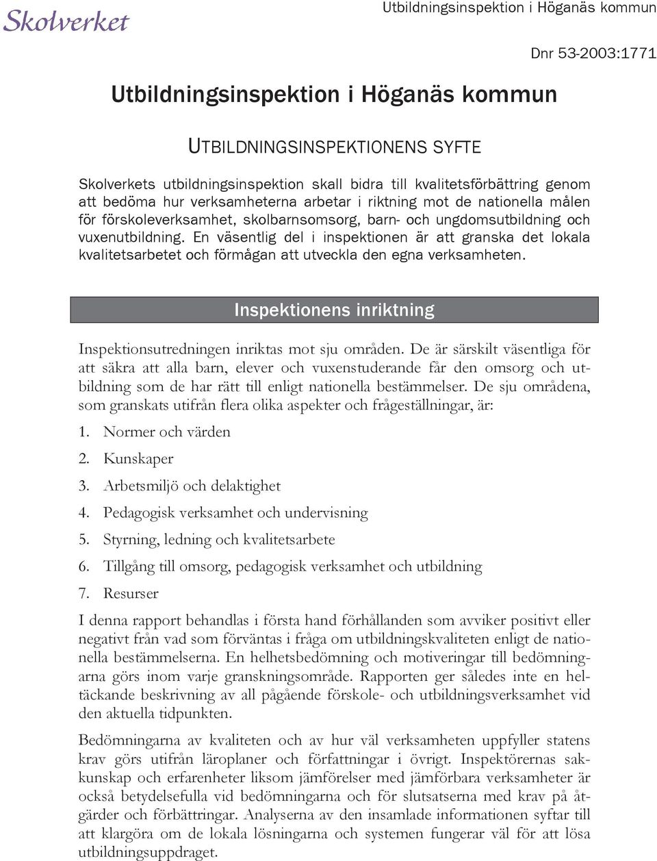 En väsentlig del i inspektionen är att granska det lokala kvalitetsarbetet och förmågan att utveckla den egna verksamheten. Inspektionens inriktning Inspektionsutredningen inriktas mot sju områden.