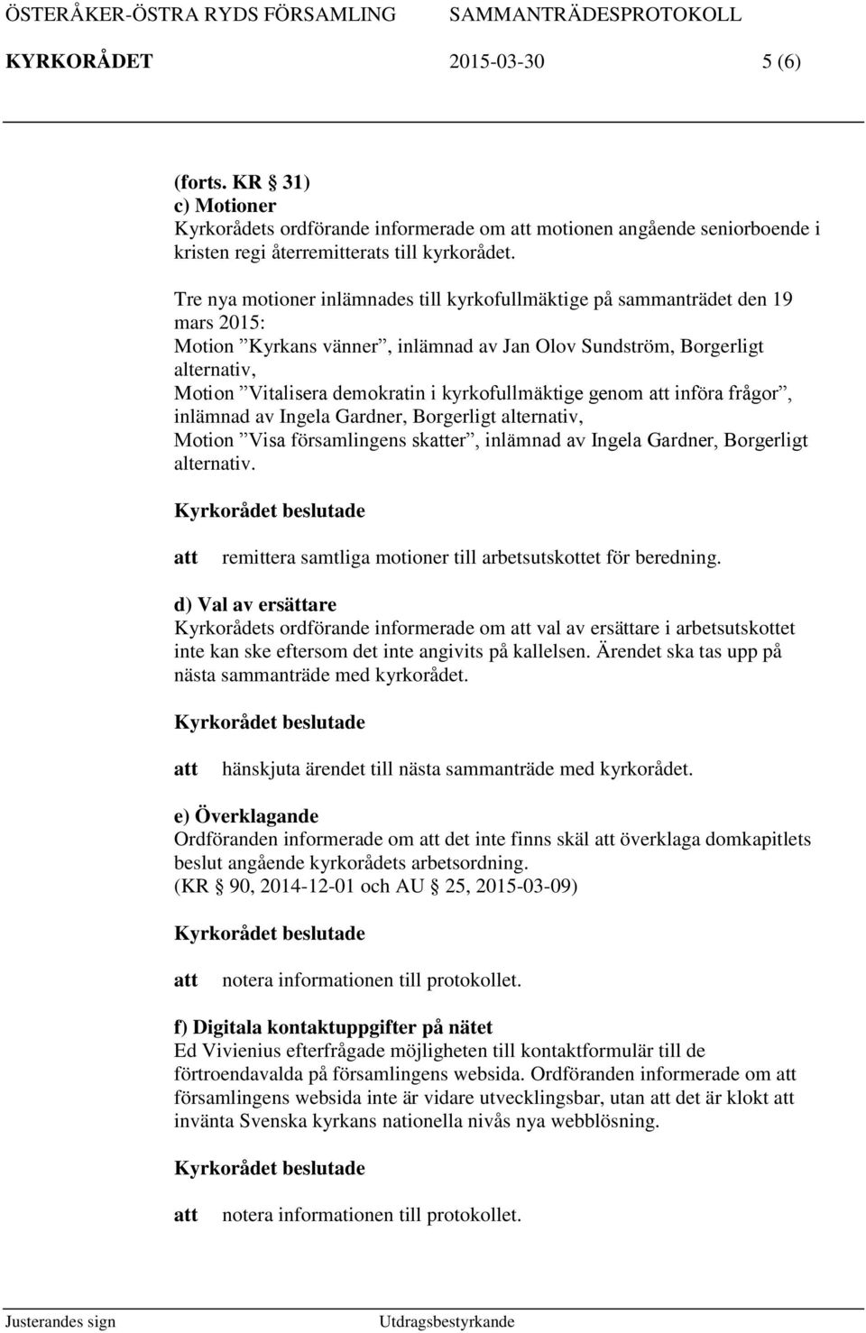 kyrkofullmäktige genom införa frågor, inlämnad av Ingela Gardner, Borgerligt alternativ, Motion Visa församlingens sker, inlämnad av Ingela Gardner, Borgerligt alternativ.