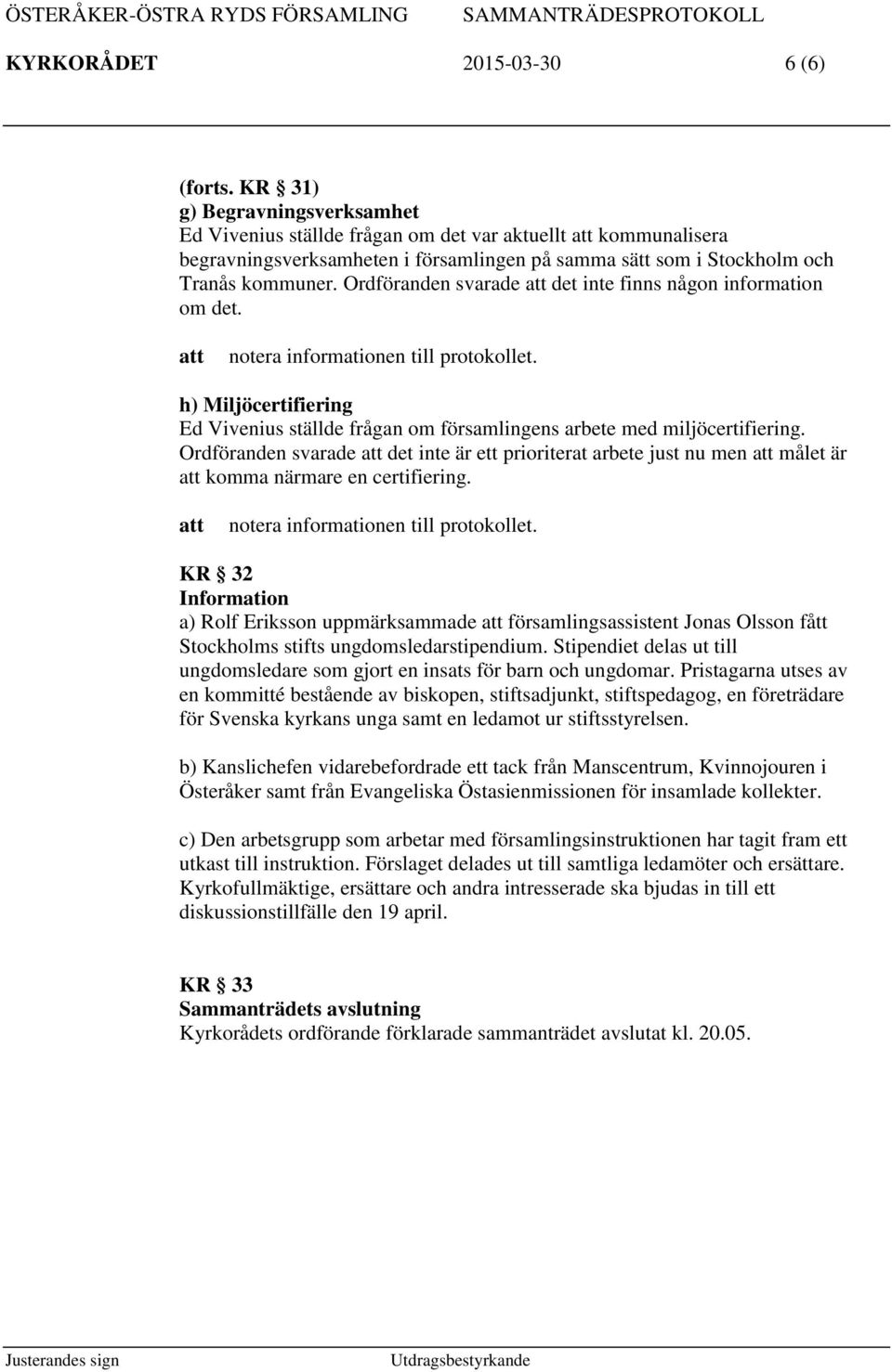 Ordföranden svarade det inte finns någon information om det. h) Miljöcertifiering Ed Vivenius ställde frågan om församlingens arbete med miljöcertifiering.