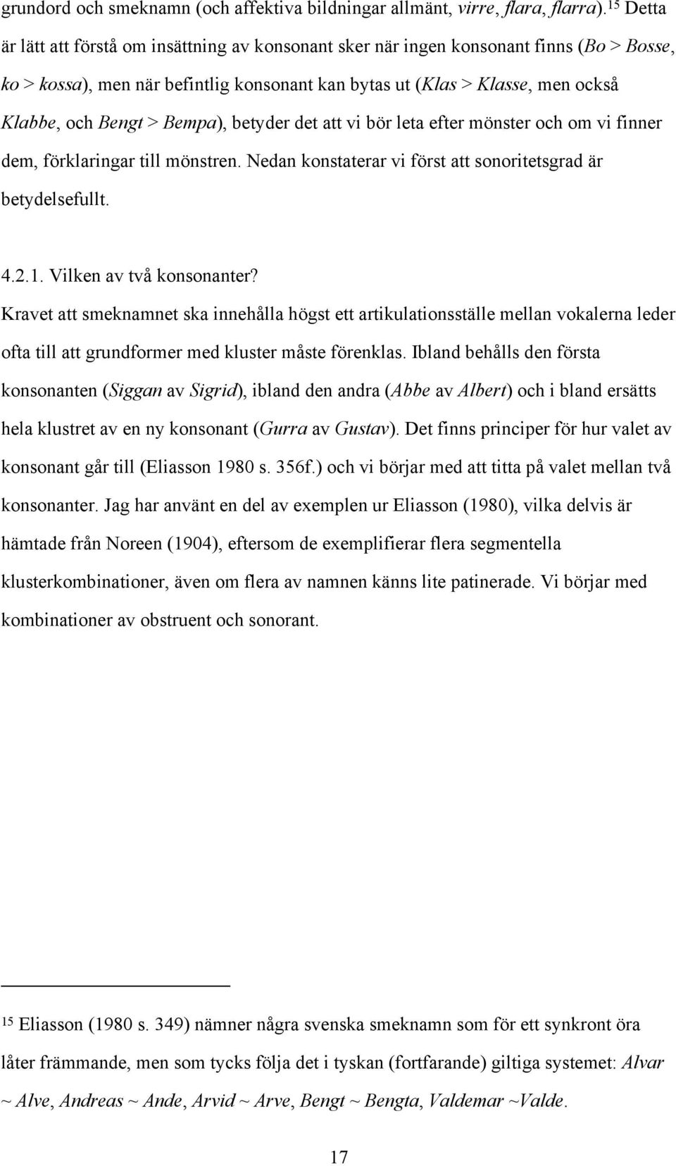 Bempa), betyder det att vi bör leta efter mönster och om vi finner dem, förklaringar till mönstren. Nedan konstaterar vi först att sonoritetsgrad är betydelsefullt. 4.2.1. Vilken av två konsonanter?