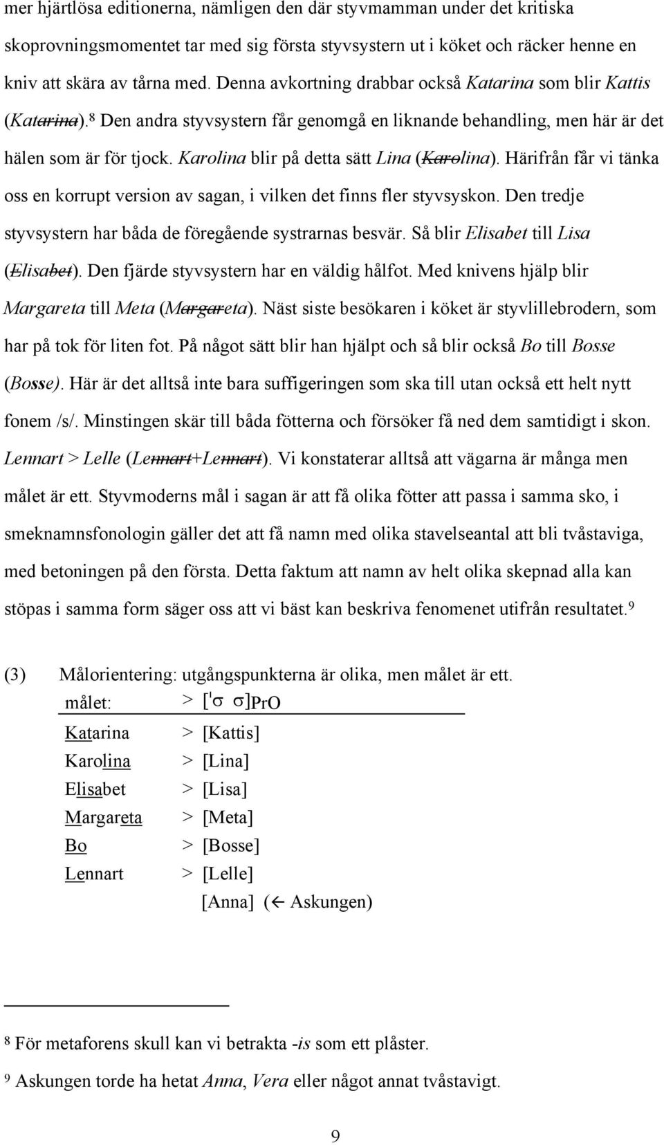Karolina blir på detta sätt Lina (Karolina). Härifrån får vi tänka oss en korrupt version av sagan, i vilken det finns fler styvsyskon. Den tredje styvsystern har båda de föregående systrarnas besvär.