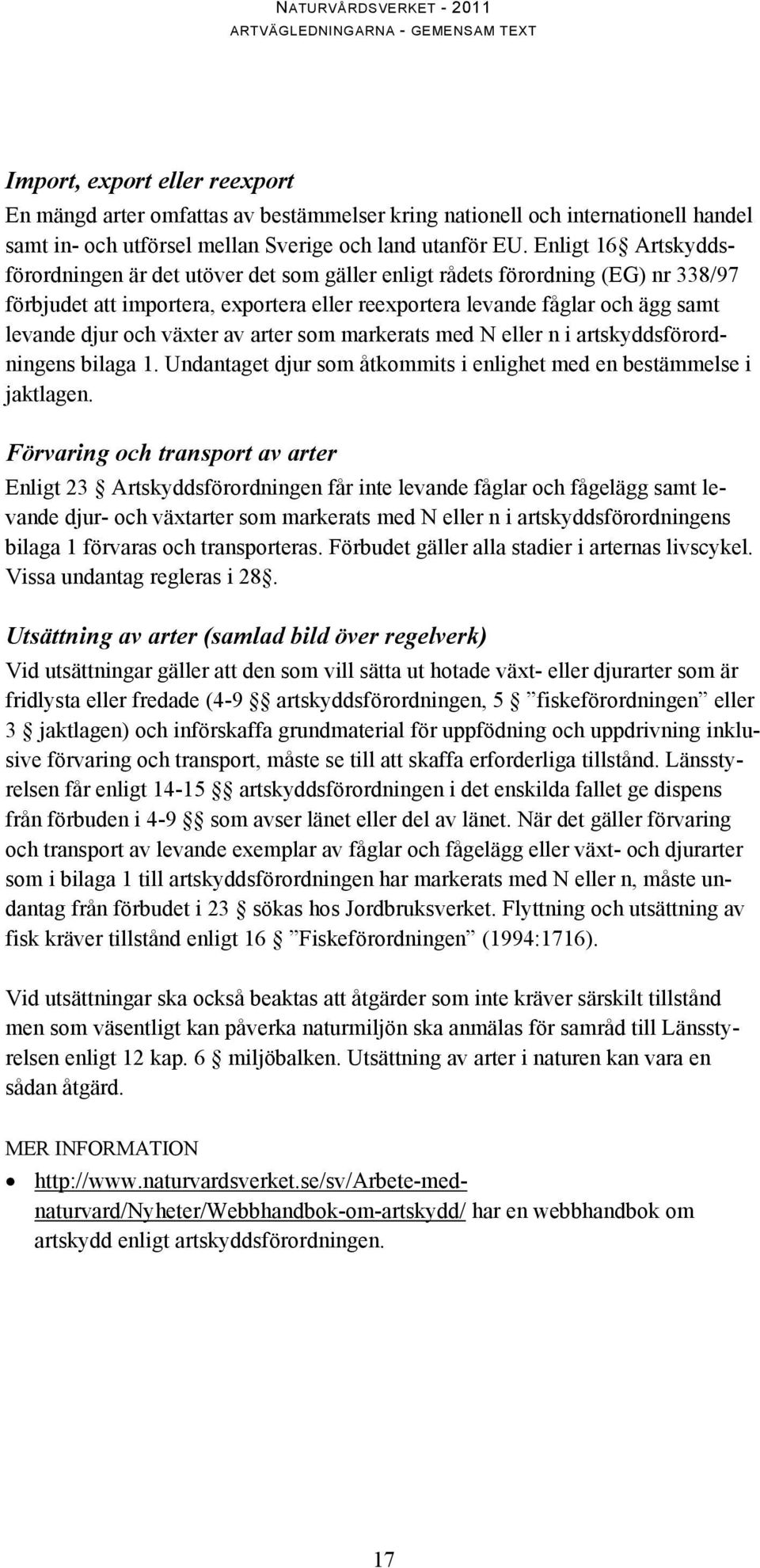 växter av arter som markerats med N eller n i artskyddsförordningens bilaga 1. Undantaget djur som åtkommits i enlighet med en bestämmelse i jaktlagen.