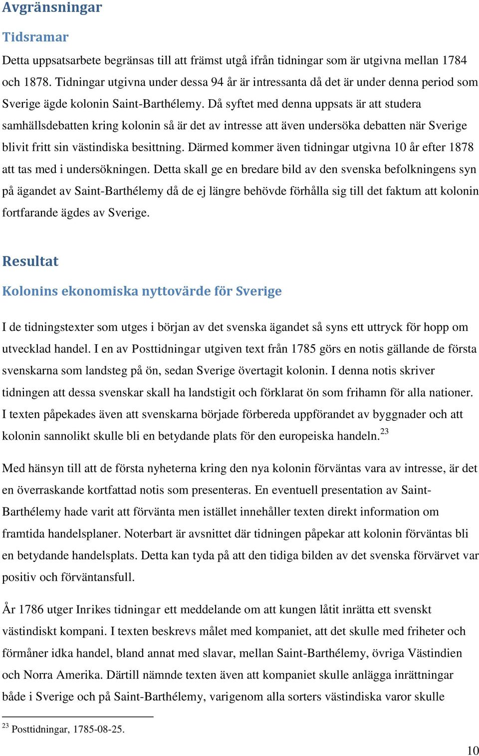 Då syftet med denna uppsats är att studera samhällsdebatten kring kolonin så är det av intresse att även undersöka debatten när Sverige blivit fritt sin västindiska besittning.